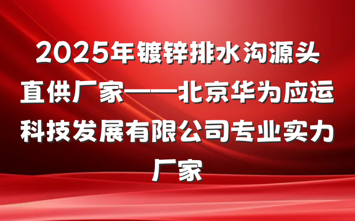 2025年镀锌排水沟源头直供厂家——北京华为应运科技发展有限公司专业实力厂家