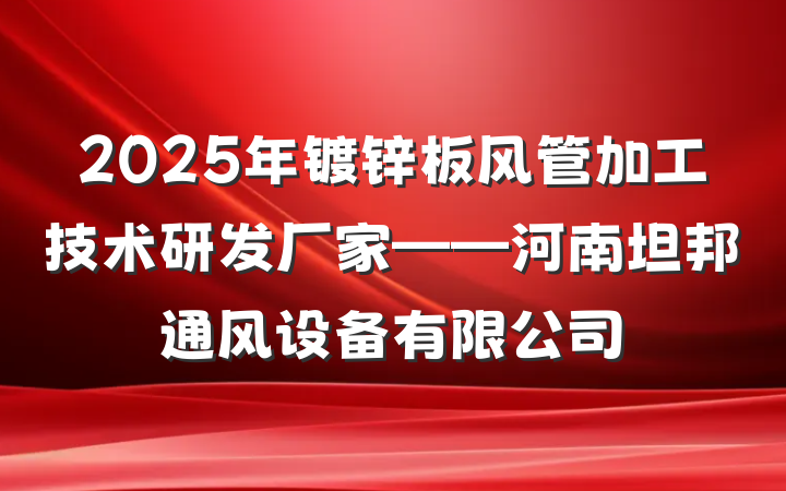 2025年镀锌板风管加工技术研发厂家——河南坦邦通风设备有限公司