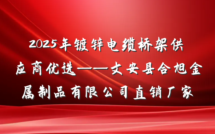 2025年镀锌电缆桥架供应商优选——文安县合旭金属制品有限公司直销厂家
