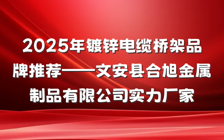2025年镀锌电缆桥架品牌推荐——文安县合旭金属制品有限公司实力厂家