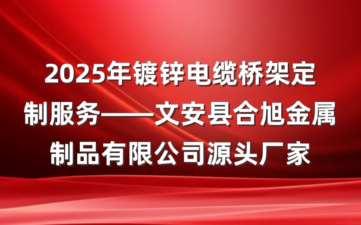 2025年镀锌电缆桥架定制服务——文安县合旭金属制品有限公司源头厂家