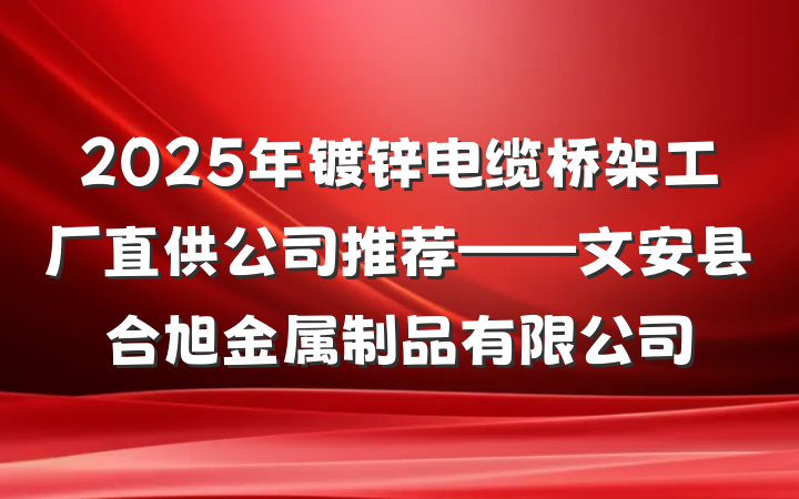 2025年镀锌电缆桥架工厂直供公司推荐——文安县合旭金属制品有限公司