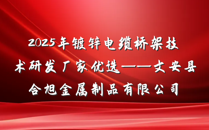 2025年镀锌电缆桥架技术研发厂家优选——文安县合旭金属制品有限公司