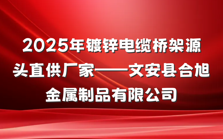 2025年镀锌电缆桥架源头直供厂家——文安县合旭金属制品有限公司