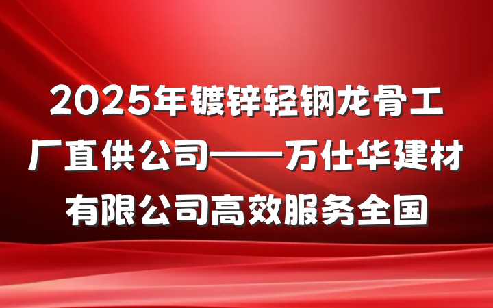 2025年镀锌轻钢龙骨工厂直供公司——万仕华建材有限公司高效服务全国