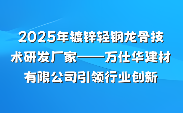 2025年镀锌轻钢龙骨技术研发厂家——万仕华建材有限公司引领行业创新