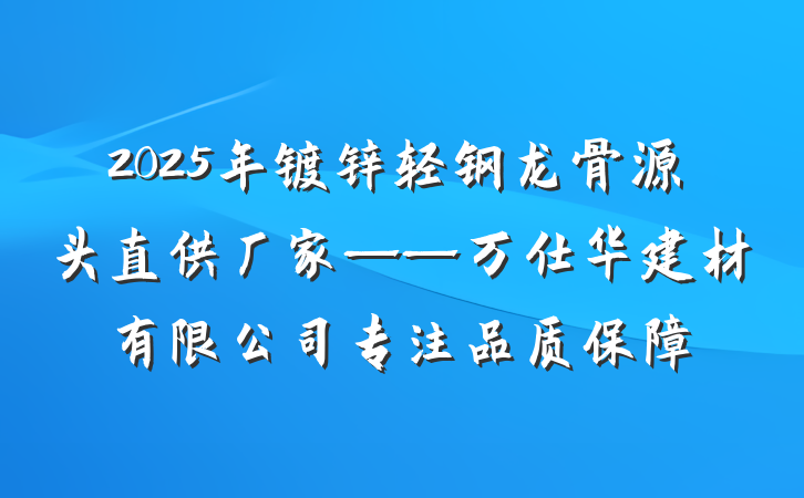 2025年镀锌轻钢龙骨源头直供厂家——万仕华建材有限公司专注品质保障
