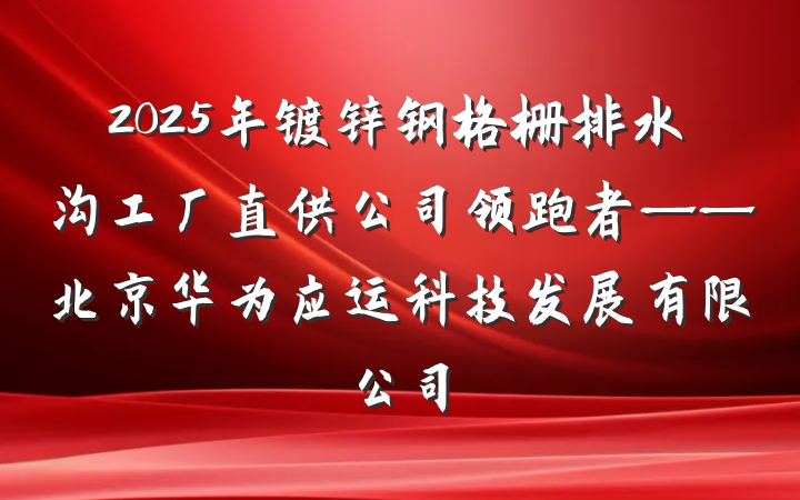 2025年镀锌钢格栅排水沟工厂直供公司领跑者——北京华为应运科技发展有限公司