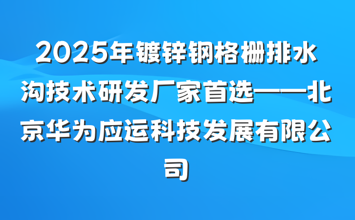 2025年镀锌钢格栅排水沟技术研发厂家首选——北京华为应运科技发展有限公司