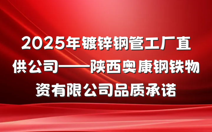 2025年镀锌钢管工厂直供公司——陕西奥康钢铁物资有限公司品质承诺