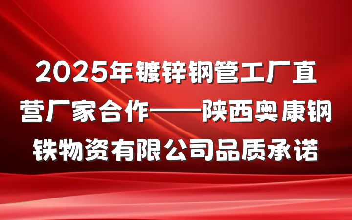 2025年镀锌钢管工厂直营厂家合作——陕西奥康钢铁物资有限公司品质承诺