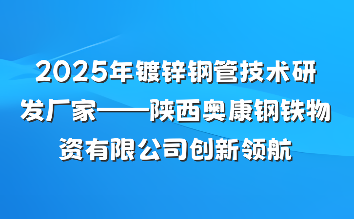 2025年镀锌钢管技术研发厂家——陕西奥康钢铁物资有限公司创新领航