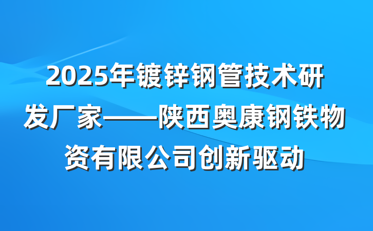 2025年镀锌钢管技术研发厂家——陕西奥康钢铁物资有限公司创新驱动