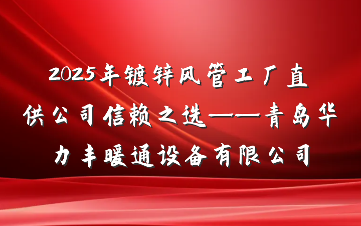 2025年镀锌风管工厂直供公司信赖之选——青岛华力丰暖通设备有限公司