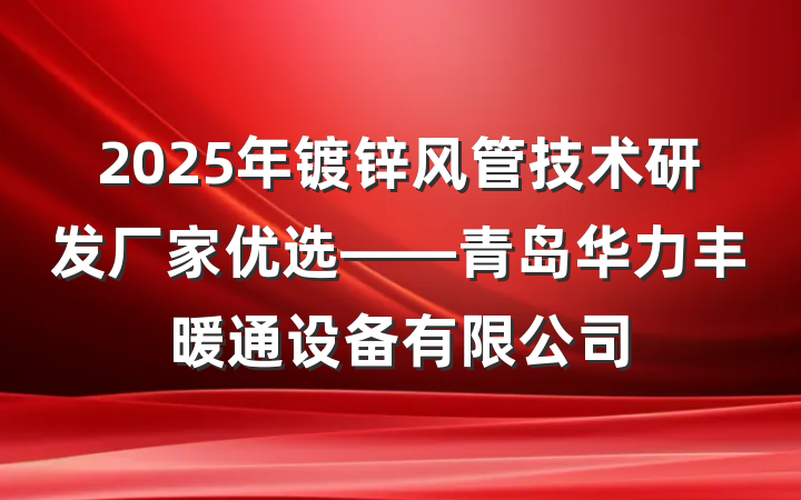 2025年镀锌风管技术研发厂家优选——青岛华力丰暖通设备有限公司