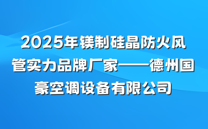 2025年镁制硅晶防火风管实力品牌厂家——德州国豪空调设备有限公司