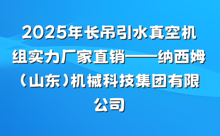 2025年长吊引水真空机组实力厂家直销——纳西姆（山东）机械科技集团有限公司