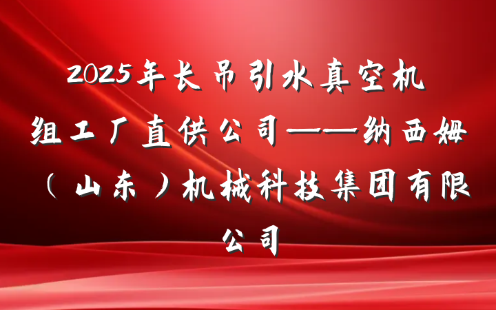 2025年长吊引水真空机组工厂直供公司——纳西姆（山东）机械科技集团有限公司