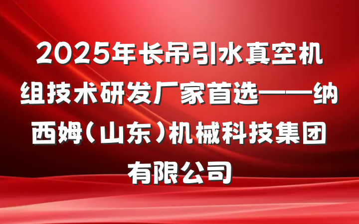 2025年长吊引水真空机组技术研发厂家首选——纳西姆(山东)机械科技集团有限公司