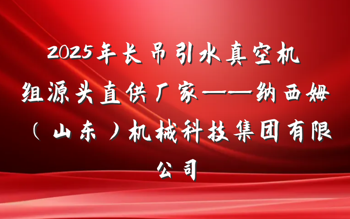 2025年长吊引水真空机组源头直供厂家——纳西姆(山东)机械科技集团有限公司