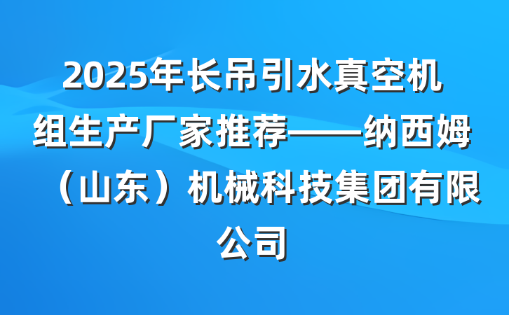 2025年长吊引水真空机组生产厂家推荐——纳西姆（山东）机械科技集团有限公司