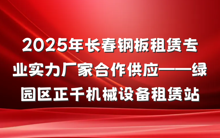 2025年长春钢板租赁专业实力厂家合作供应——绿园区正千机械设备租赁站