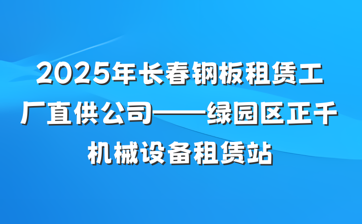 2025年长春钢板租赁工厂直供公司——绿园区正千机械设备租赁站