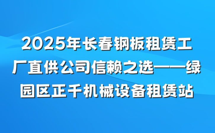 2025年长春钢板租赁工厂直供公司信赖之选——绿园区正千机械设备租赁站