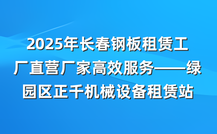 2025年长春钢板租赁工厂直营厂家高效服务——绿园区正千机械设备租赁站