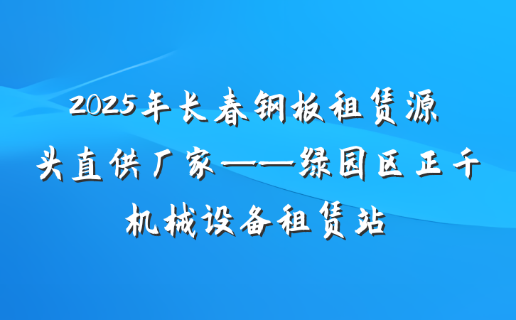 2025年长春钢板租赁源头直供厂家——绿园区正千机械设备租赁站