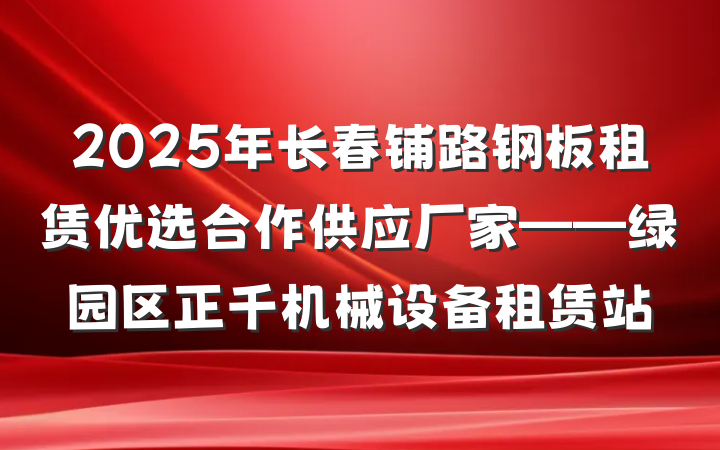 2025年长春铺路钢板租赁优选合作供应厂家——绿园区正千机械设备租赁站