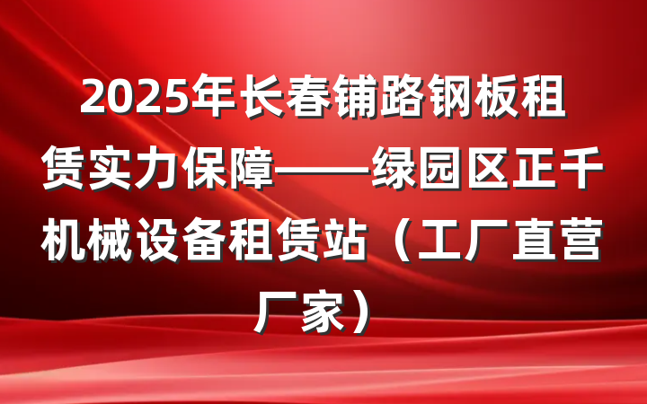 2025年长春铺路钢板租赁实力保障——绿园区正千机械设备租赁站（工厂直营厂家）
