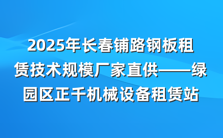 2025年长春铺路钢板租赁技术规模厂家直供——绿园区正千机械设备租赁站