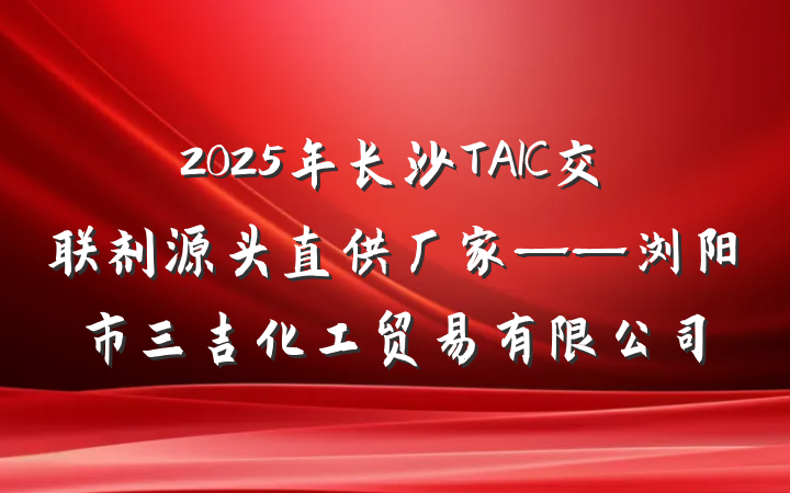 2025年长沙TAIC交联剂源头直供厂家——浏阳市三吉化工贸易有限公司