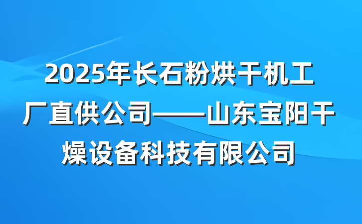 2025年长石粉烘干机工厂直供公司——山东宝阳干燥设备科技有限公司