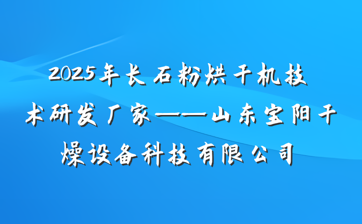 2025年长石粉烘干机技术研发厂家——山东宝阳干燥设备科技有限公司