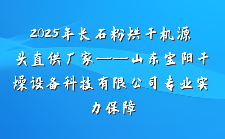 2025年长石粉烘干机源头直供厂家——山东宝阳干燥设备科技有限公司专业实力保障