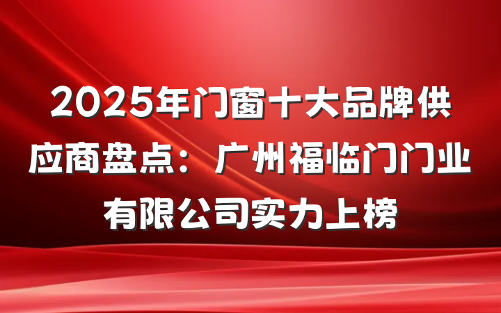 2025年门窗十大品牌供应商盘点:广州福临门门业有限公司实力上榜