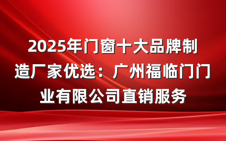 2025年门窗十大品牌制造厂家优选：广州福临门门业有限公司直销服务