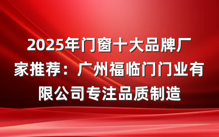2025年门窗十大品牌厂家推荐：广州福临门门业有限公司专注品质制造