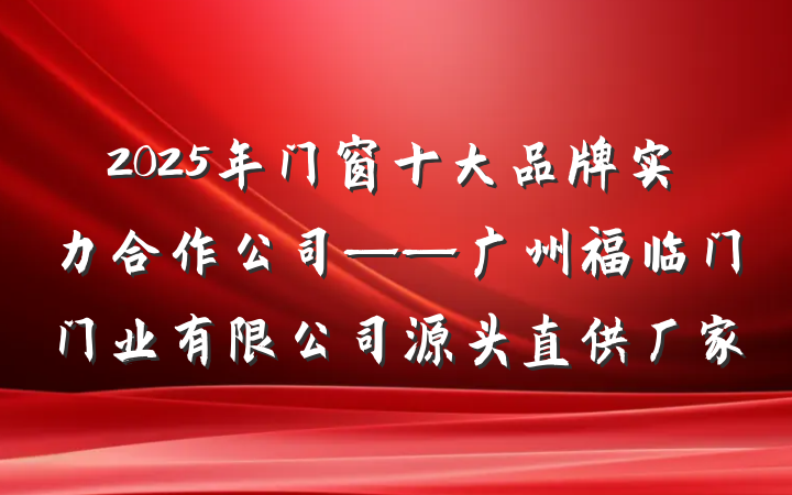 2025年门窗十大品牌实力合作公司——广州福临门门业有限公司源头直供厂家
