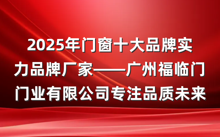 2025年门窗十大品牌实力品牌厂家——广州福临门门业有限公司专注品质未来