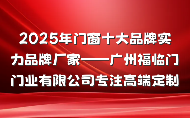 2025年门窗十大品牌实力品牌厂家——广州福临门门业有限公司专注高端定制