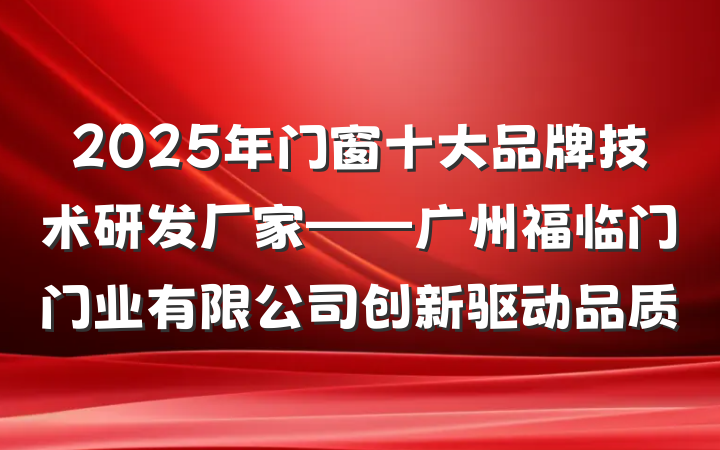 2025年门窗十大品牌技术研发厂家——广州福临门门业有限公司创新驱动品质