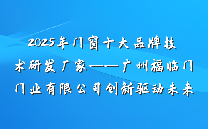 2025年门窗十大品牌技术研发厂家——广州福临门门业有限公司创新驱动未来