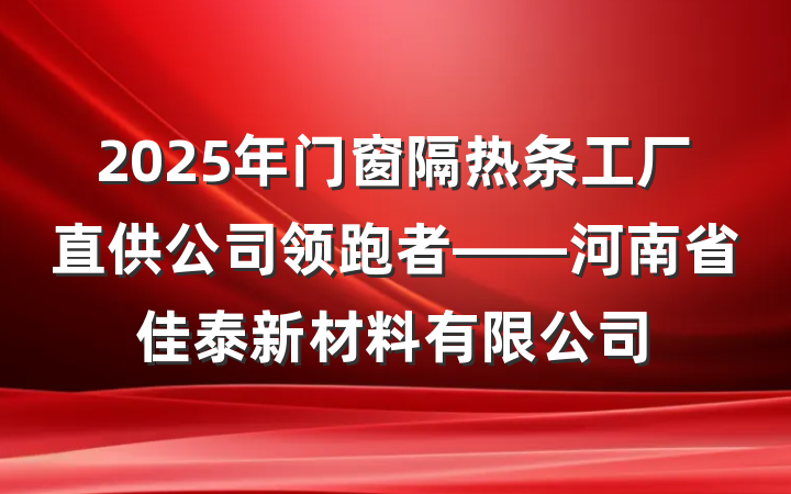 2025年门窗隔热条工厂直供公司领跑者——河南省佳泰新材料有限公司