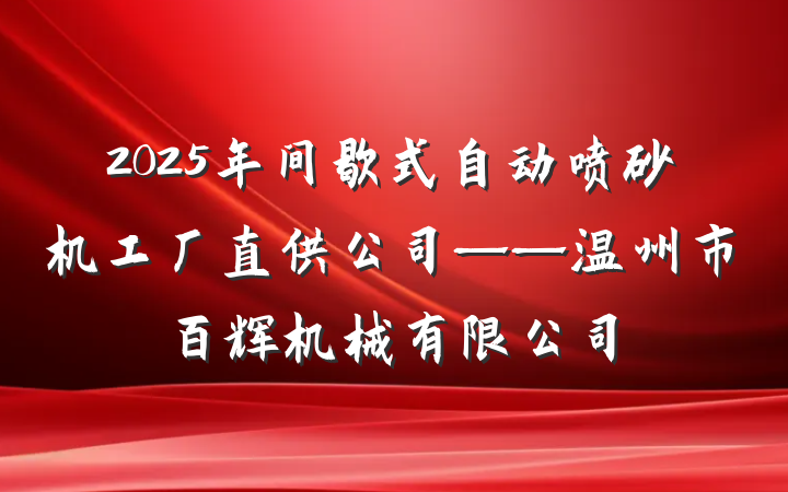 2025年间歇式自动喷砂机工厂直供公司——温州市百辉机械有限公司