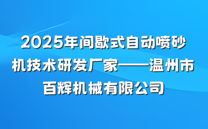 2025年间歇式自动喷砂机技术研发厂家——温州市百辉机械有限公司