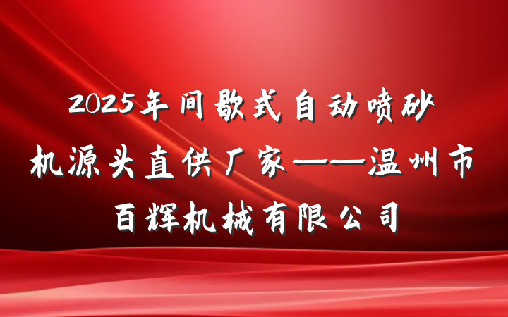 2025年间歇式自动喷砂机源头直供厂家——温州市百辉机械有限公司