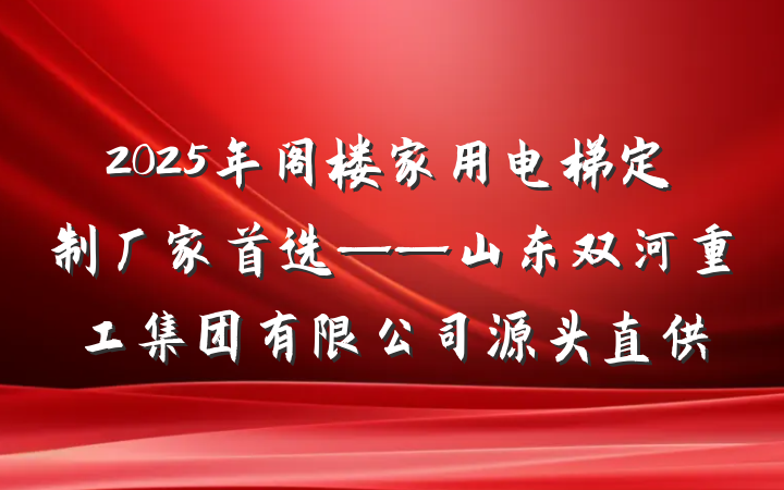 2025年阁楼家用电梯定制厂家首选——山东双河重工集团有限公司源头直供